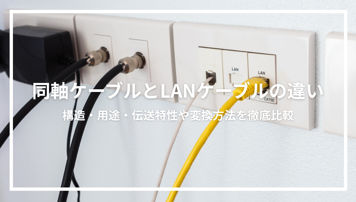 同軸ケーブルとLANケーブルの違い│構造・用途・伝送特性や変換方法を徹底比較