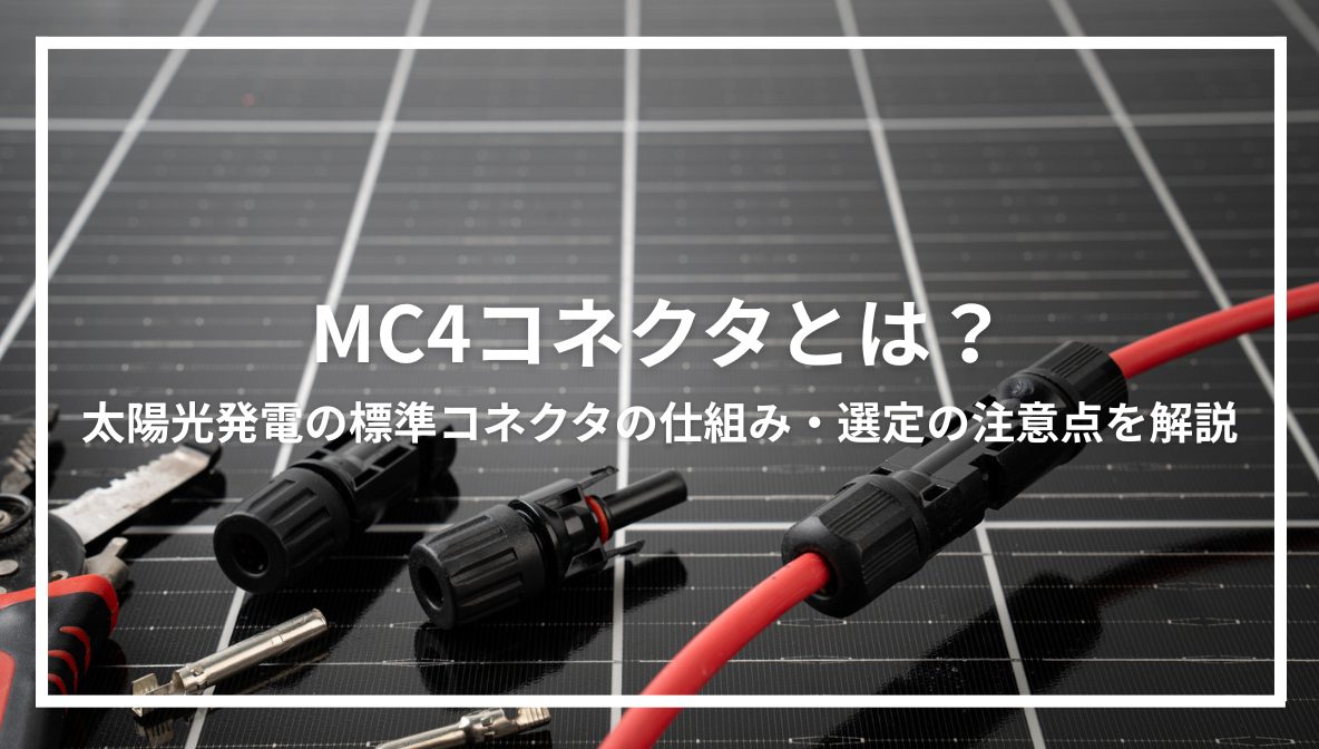 MC4コネクタとは？太陽光発電の標準コネクタの仕組み・選定の注意点を解説
