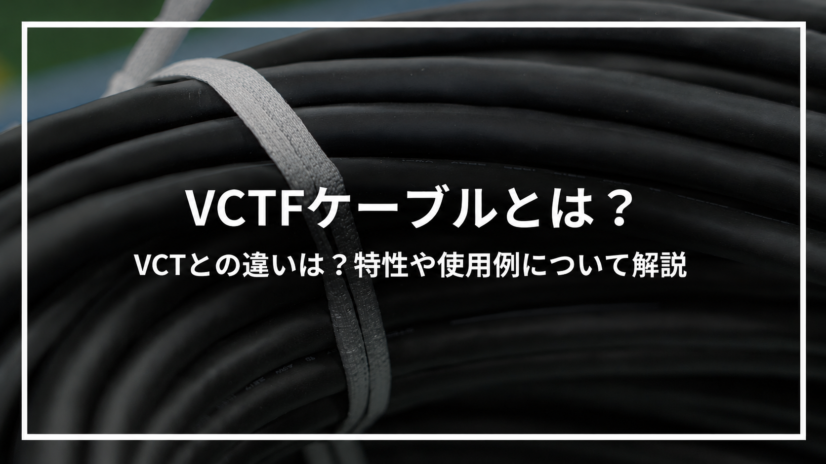 VCTFケーブルとは？VCTとの違いは？特性や使用例について解説